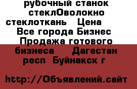 рубочный станок стеклОволокно стеклоткань › Цена ­ 100 - Все города Бизнес » Продажа готового бизнеса   . Дагестан респ.,Буйнакск г.